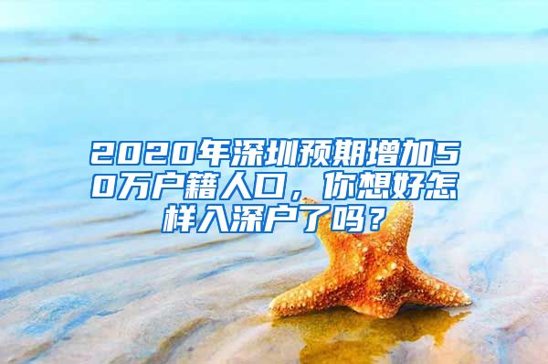 2020年深圳预期增加50万户籍人口，你想好怎样入深户了吗？