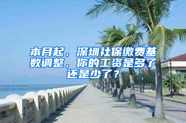 本月起，深圳社保缴费基数调整，你的工资是多了还是少了？
