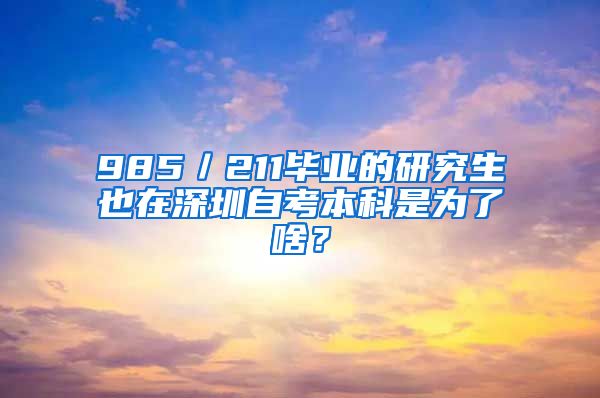 985／211毕业的研究生也在深圳自考本科是为了啥？