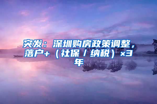 突发：深圳购房政策调整，落户+（社保／纳税）×3年
