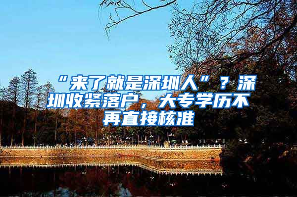 “来了就是深圳人”？深圳收紧落户，大专学历不再直接核准