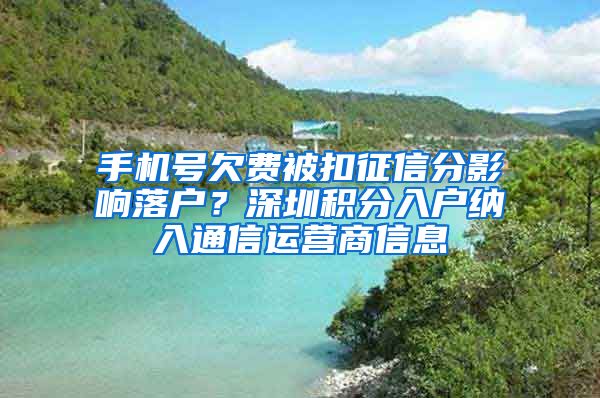手机号欠费被扣征信分影响落户？深圳积分入户纳入通信运营商信息