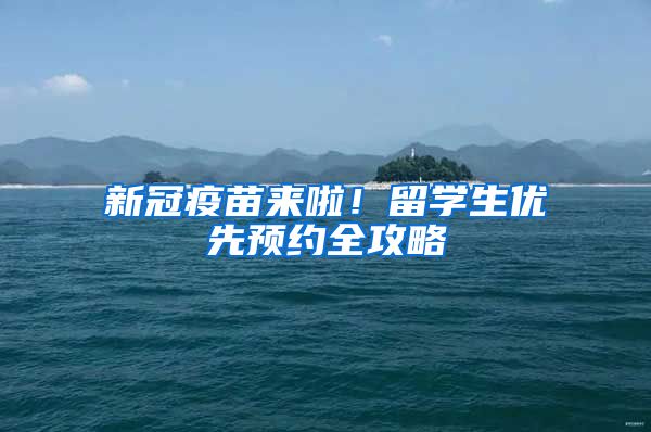 新冠疫苗来啦！留学生优先预约全攻略