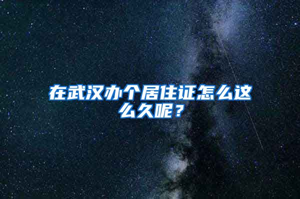 在武汉办个居住证怎么这么久呢？