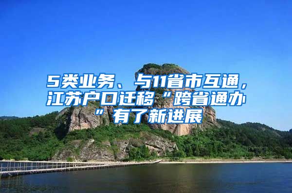 5类业务、与11省市互通，江苏户口迁移“跨省通办”有了新进展