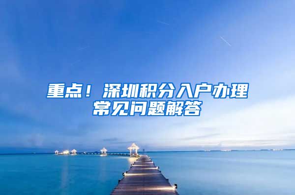 重点！深圳积分入户办理常见问题解答