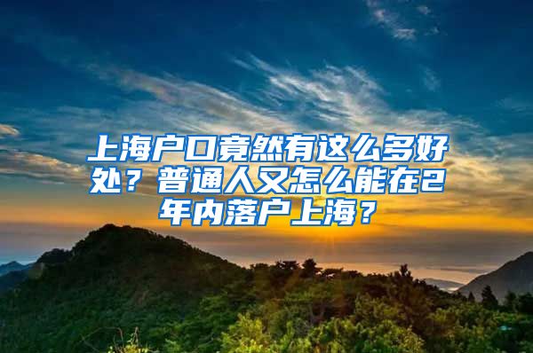 上海户口竟然有这么多好处？普通人又怎么能在2年内落户上海？