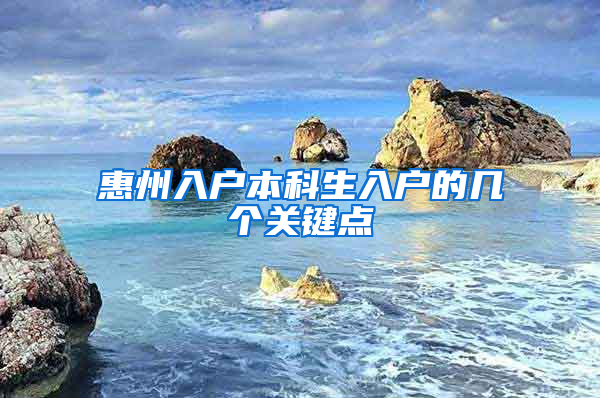惠州入户本科生入户的几个关键点