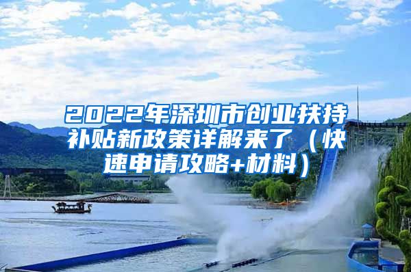 2022年深圳市创业扶持补贴新政策详解来了（快速申请攻略+材料）