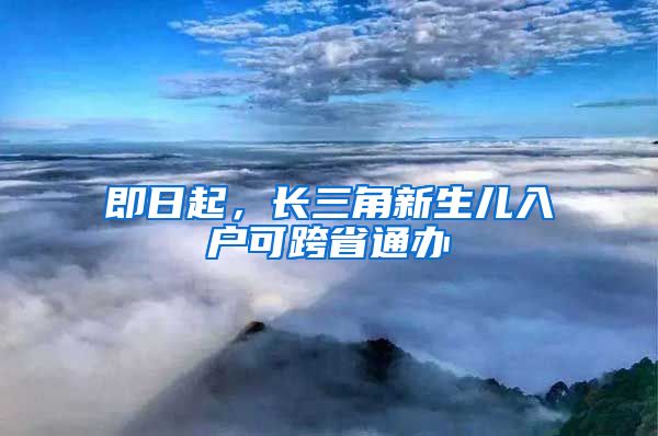 即日起，长三角新生儿入户可跨省通办