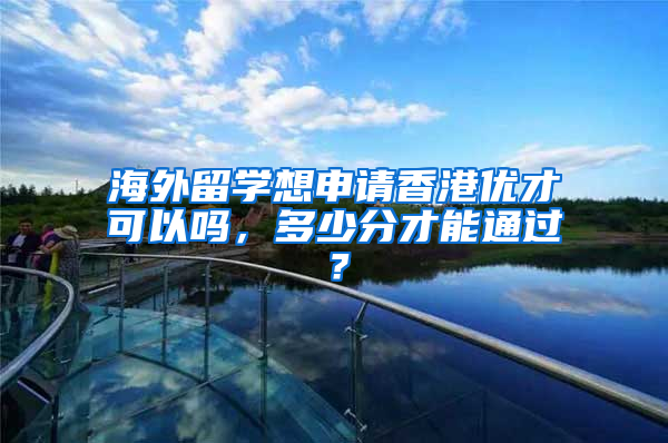 海外留学想申请香港优才可以吗，多少分才能通过？