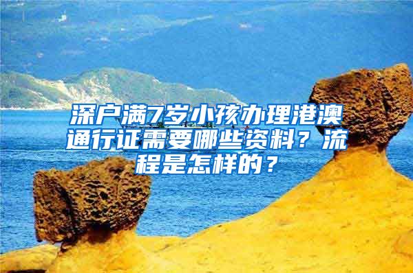 深户满7岁小孩办理港澳通行证需要哪些资料？流程是怎样的？