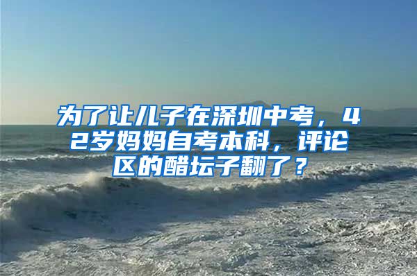 为了让儿子在深圳中考，42岁妈妈自考本科，评论区的醋坛子翻了？