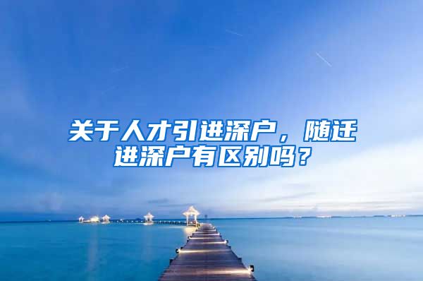 关于人才引进深户，随迁进深户有区别吗？