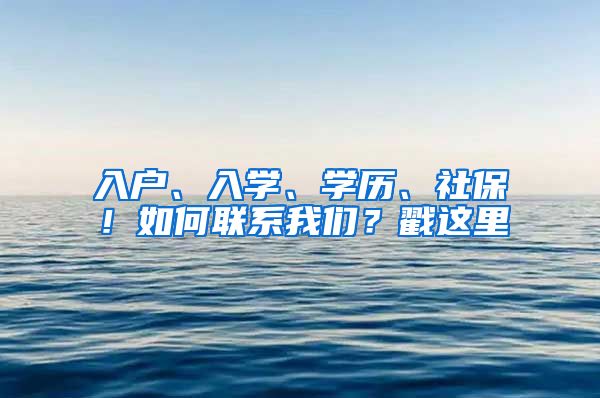 入户、入学、学历、社保！如何联系我们？戳这里
