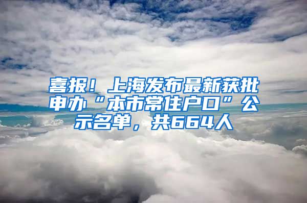 喜报！上海发布最新获批申办“本市常住户口”公示名单，共664人