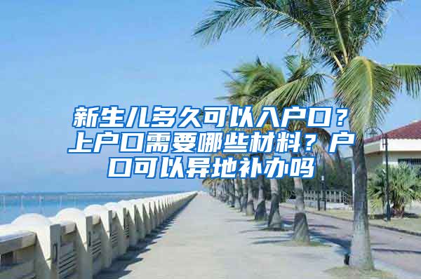 新生儿多久可以入户口？上户口需要哪些材料？户口可以异地补办吗