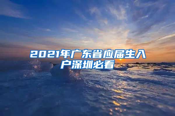2021年广东省应届生入户深圳必看
