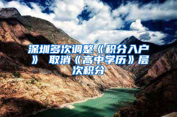 深圳多次调整《积分入户》 取消《高中学历》层次积分
