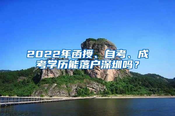 2022年函授、自考、成考学历能落户深圳吗？