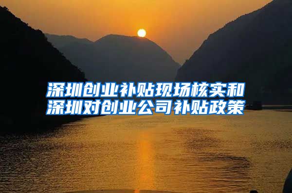 深圳创业补贴现场核实和深圳对创业公司补贴政策
