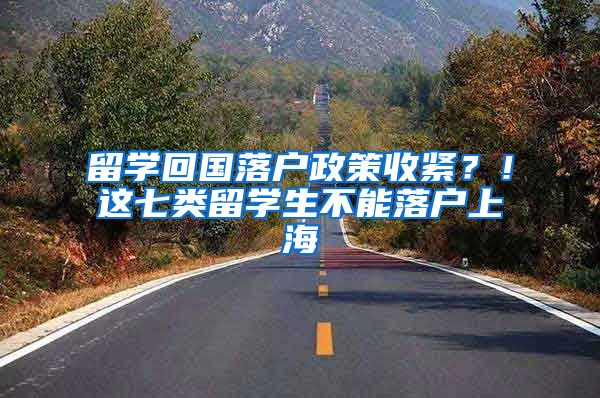 留学回国落户政策收紧？！这七类留学生不能落户上海