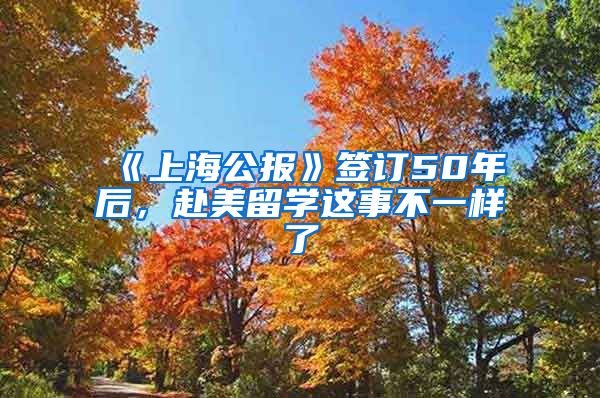 《上海公报》签订50年后，赴美留学这事不一样了