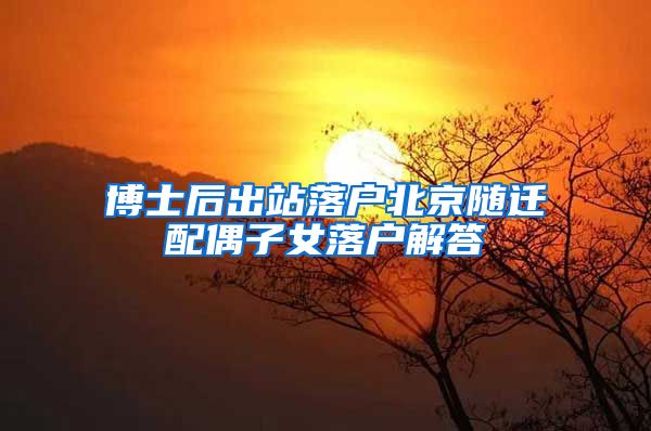 博士后出站落户北京随迁配偶子女落户解答