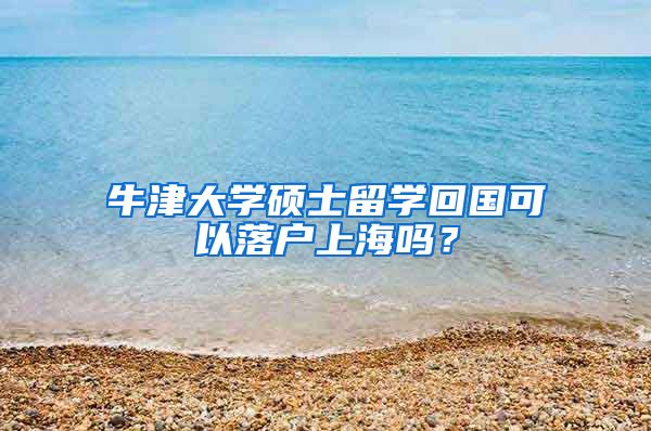 牛津大学硕士留学回国可以落户上海吗？