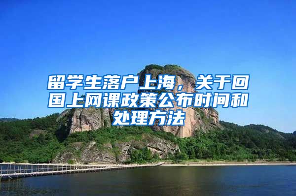 留学生落户上海，关于回国上网课政策公布时间和处理方法