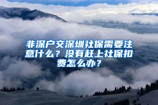 非深户交深圳社保需要注意什么？没有赶上社保扣费怎么办？