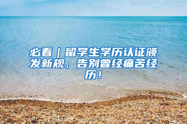 必看｜留学生学历认证颁发新规，告别曾经痛苦经历！