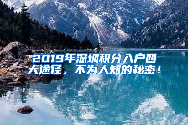 2019年深圳积分入户四大途径，不为人知的秘密！