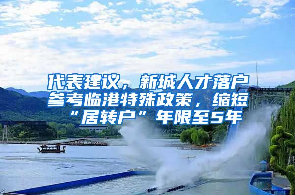 代表建议，新城人才落户参考临港特殊政策，缩短“居转户”年限至5年