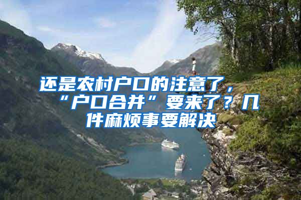 还是农村户口的注意了，“户口合并”要来了？几件麻烦事要解决