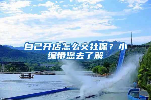 自己开店怎么交社保？小编带您去了解