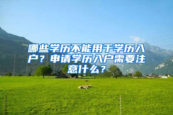 哪些学历不能用于学历入户？申请学历入户需要注意什么？