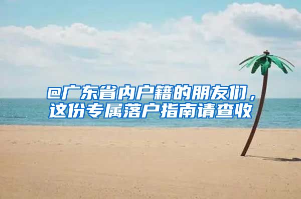 @广东省内户籍的朋友们，这份专属落户指南请查收