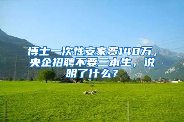 博士一次性安家费140万，央企招聘不要三本生，说明了什么？