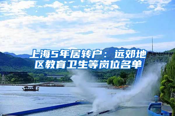 上海5年居转户：远郊地区教育卫生等岗位名单