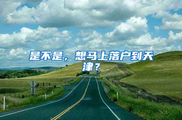 是不是，想马上落户到天津？