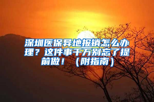 深圳医保异地报销怎么办理？这件事千万别忘了提前做！（附指南）