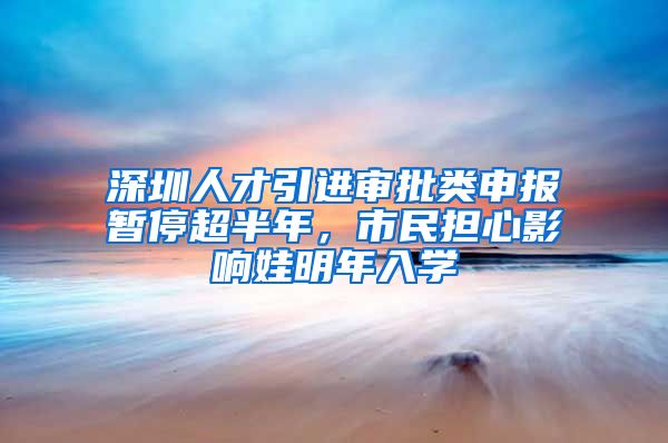 深圳人才引进审批类申报暂停超半年，市民担心影响娃明年入学