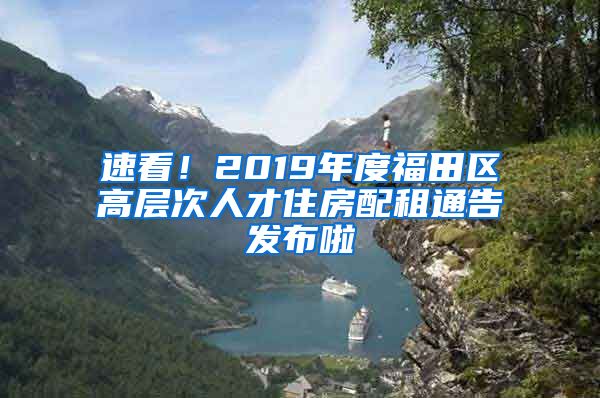 速看！2019年度福田区高层次人才住房配租通告发布啦