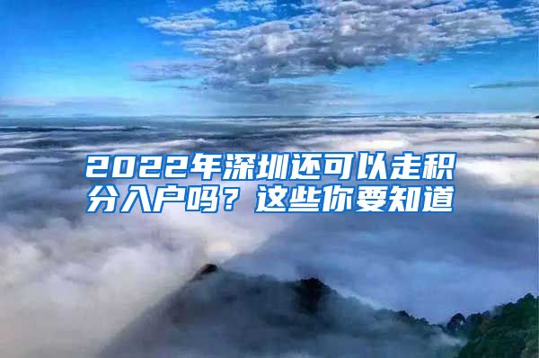 2022年深圳还可以走积分入户吗？这些你要知道