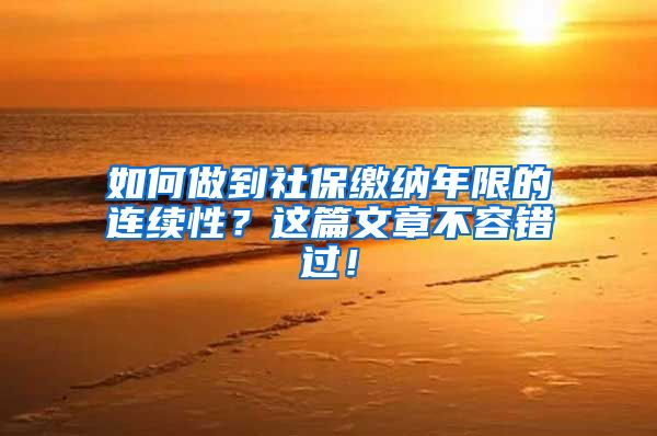 如何做到社保缴纳年限的连续性？这篇文章不容错过！