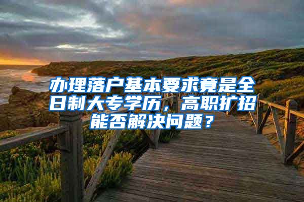 办理落户基本要求竟是全日制大专学历，高职扩招能否解决问题？