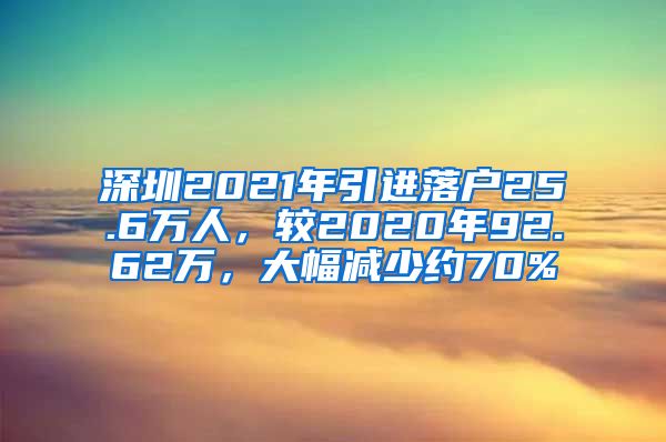 深圳2021年引进落户25.6万人，较2020年92.62万，大幅减少约70%