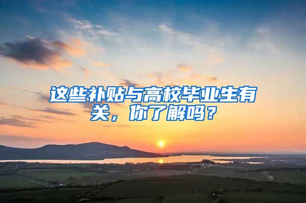 这些补贴与高校毕业生有关，你了解吗？