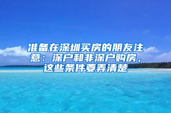 准备在深圳买房的朋友注意：深户和非深户购房，这些条件要弄清楚